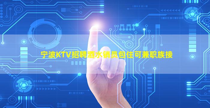 宁波KTV招聘酒水销员包住可兼职族接